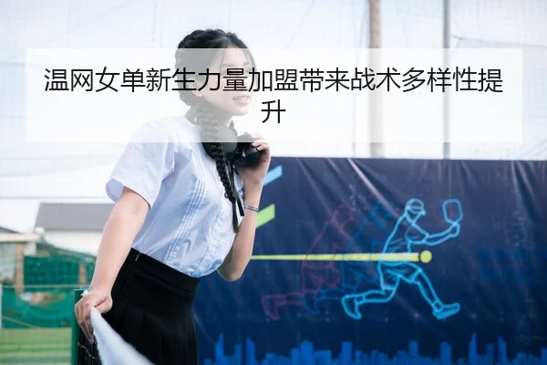 温网女单新生力量加盟带来战术多样性提升