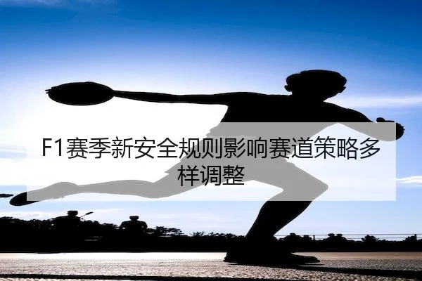 F1赛季新安全规则影响赛道策略多样调整