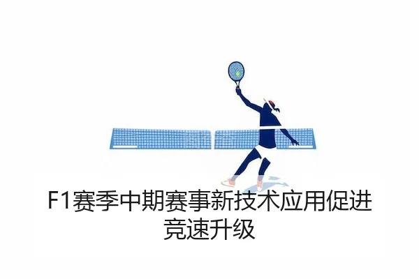 F1赛季中期赛事新技术应用促进竞速升级