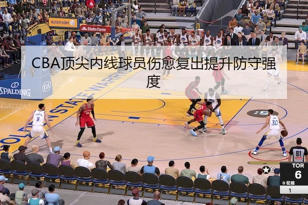 CBA顶尖内线球员伤愈复出提升防守强度